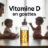 Vitamine D en goutte : efficacité, sécurité et choix adapté