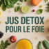 Jus detox pour le foie : guide complet, recettes et conseils pratiques
